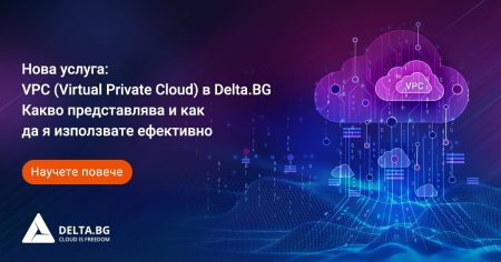 Нова услуга: VPC (Virtual Private Cloud) в Delta.BG - Какво представлява и как да я използвате ефективно