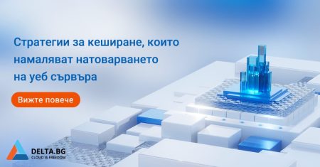 Стратегии за кеширане, които намаляват натоварването на уеб сървъра